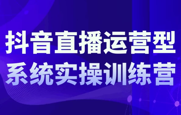 抖音直播运营系统实操训练营