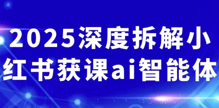 2025深度拆解小红书获课ai智能体