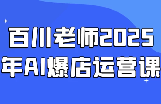 百川老师2025年AI爆店运营课