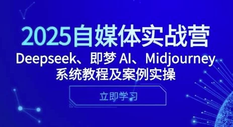 2025自媒体实战营，Deepseek、即梦 AI、Midjourney系统教程及案例实操