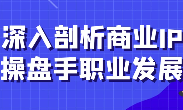 深入剖析商业IP操盘手职业发展