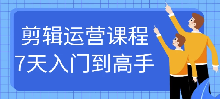 剪辑运营课程7天入门到高手