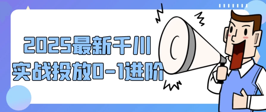 2025最新千川实战投放0-1进阶