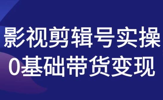 影视剪辑号实操0基础带货变现