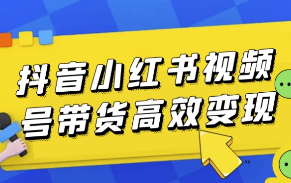 抖音小红书视频号带货高效变现