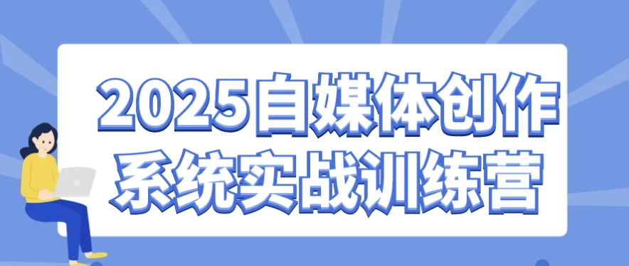2025自媒体创作系统实战训练营
