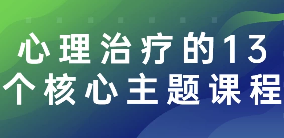 心理治疗的13个核心主题课程