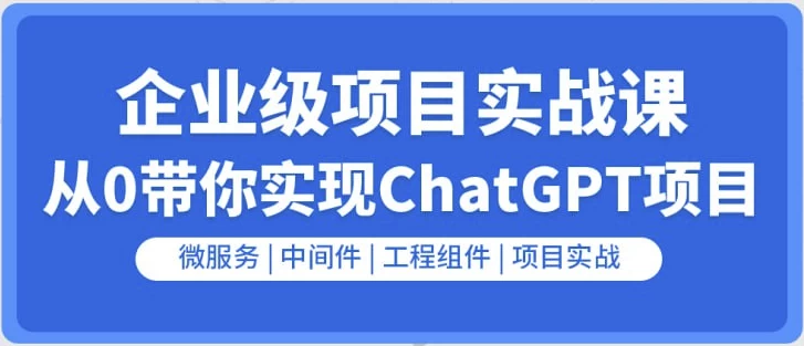 企业级GO项目实战课：从0带你实现ChatGPT项目