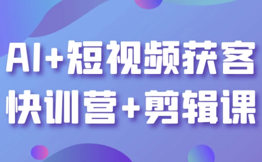 AI+短视频获客快训营+剪辑课