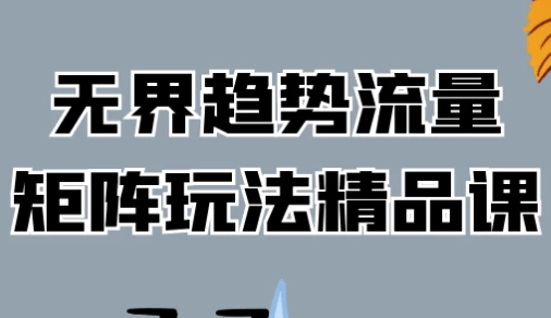 无界趋势流量矩阵玩法精品课