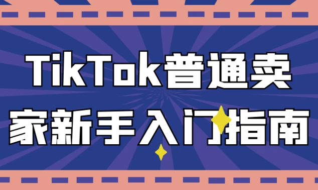 TikTok普通卖家新手入门指南