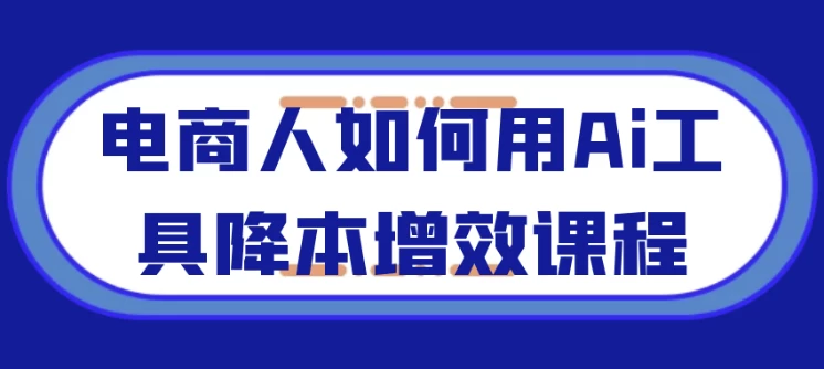 电商人如何用Ai工具降本增效课程
