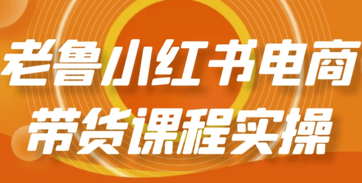 老鲁小红书电商带货课程实操