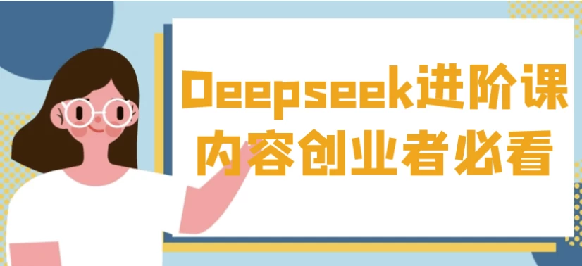 Deepseek进阶课内容创业者必看