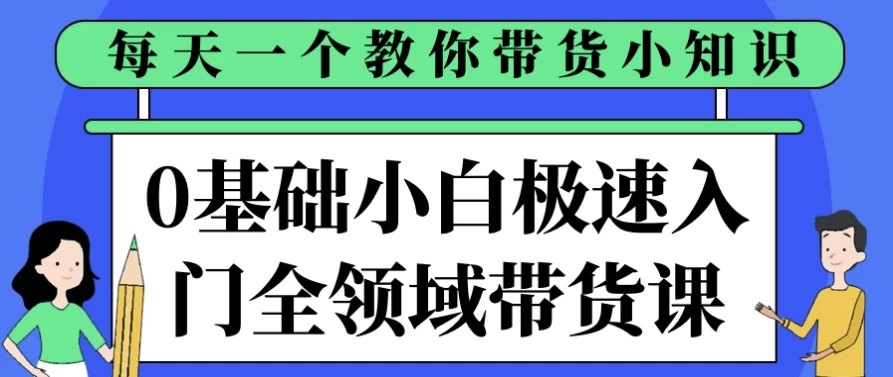 0基础小白极速入门全领域带货课