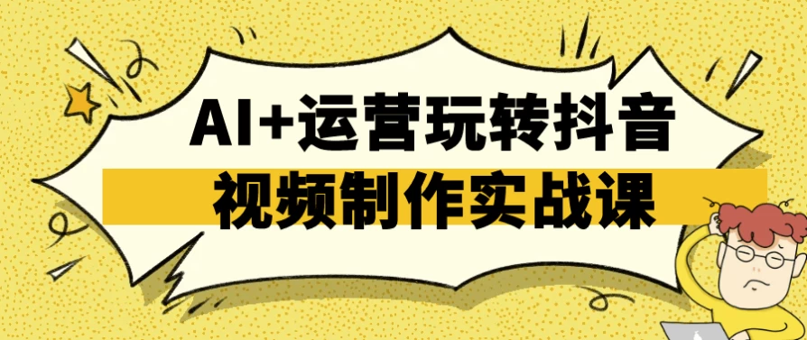AI+运营玩转抖音视频制作实战课