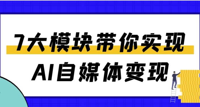 7大模块带你实现AI自媒体变现