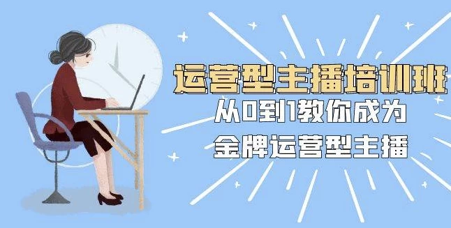运营型主播培训班：从0到1教你成为金牌运营型主播