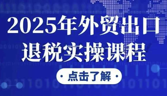 2025年外贸出口退税实操课程