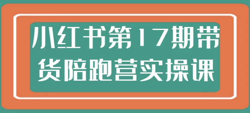 小红书第17期带货陪跑营实操课
