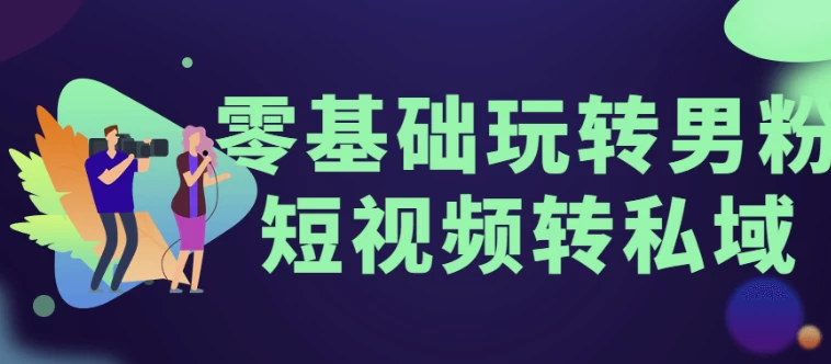 零基础玩转男粉短视频转私域