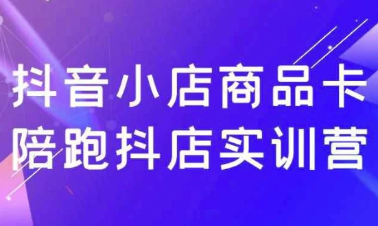抖音小店商品卡陪跑抖店实训营