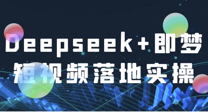 Deepseek+即梦短视频落地实操