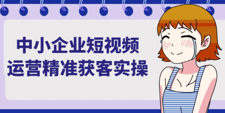 中小企业短视频运营精准获客实操
