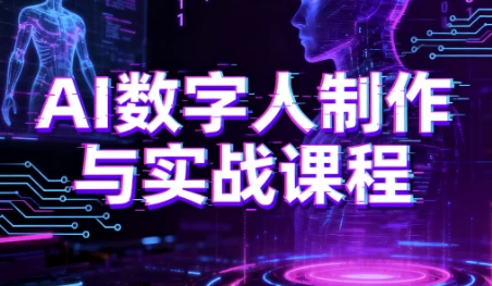 AI数字人制作与实战课程，助你从零基础小白到AI数字人大神