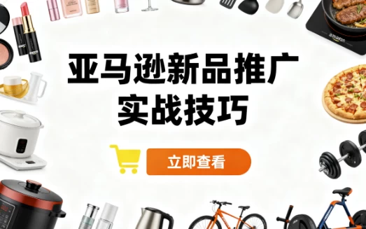 亚马逊新品推广实战技巧