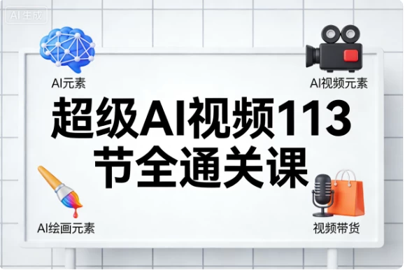 超级AI视频113节全通关课 1 超级AI视频113节全通关课 1