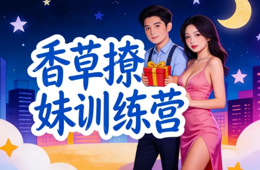 香草撩妹训练营:老实人改造、从一见钟情到肌肤之亲,怎么实现? 1 香草撩妹训练营:老实人改造、从一见钟情到肌肤之亲,怎么实现? 1