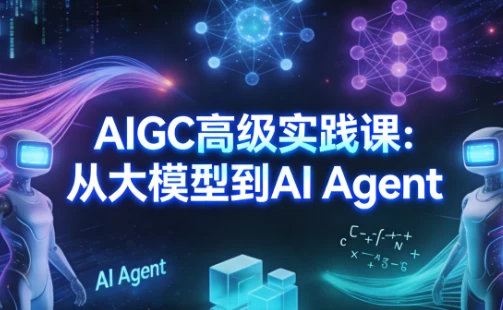 AIGC高级实践课:从大模型到AI Agent 1 AIGC高级实践课:从大模型到AI Agent 1