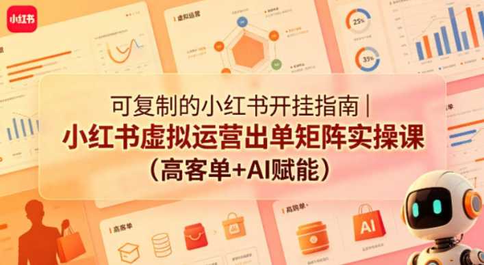 可复制的小红书开挂指南｜小红书虚拟运营出单矩阵实操课(高客单+AI赋能)