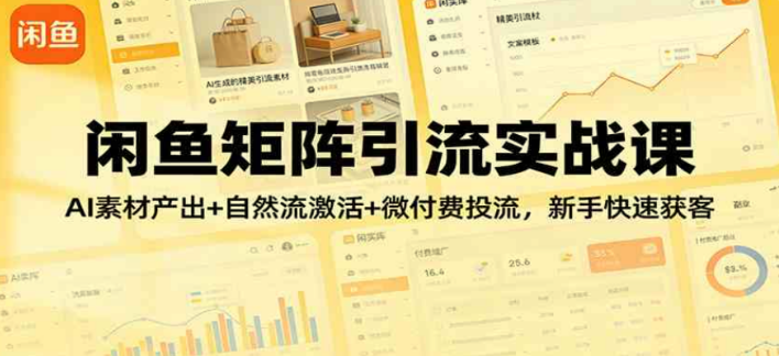 闲鱼矩阵引流实战课:AI素材产出+自然流激活+微付费投流,新手快速获客