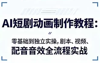 AI短剧动画制作入门:零基础到独立实操,剧本、视频、配音音效全流程实战
