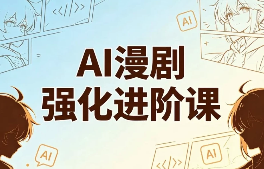 AI漫剧精英强化进阶课,剧本+运镜+角色定制+AI成片+后期