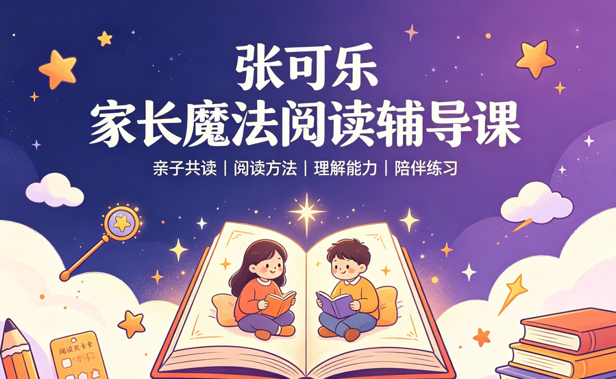 张可乐家长魔法阅读辅导课,家长必备的亲子共读实战课