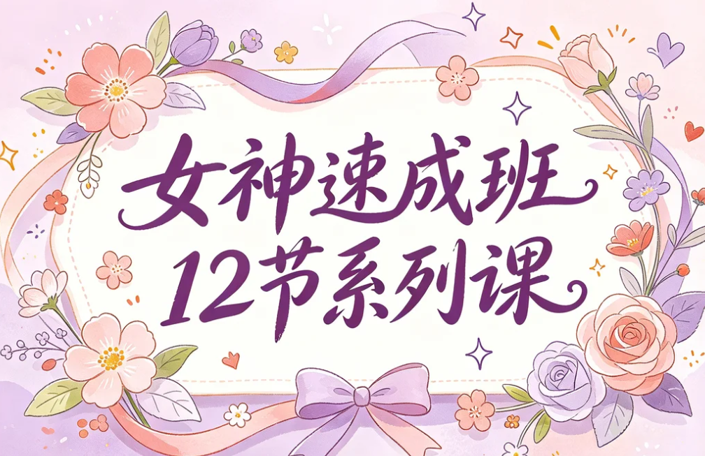 女神速成班12节系列课,手把手打造你的异性吸引力