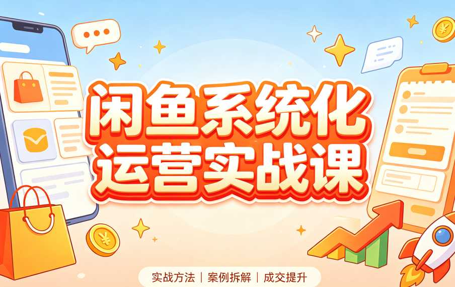 闲鱼系统化运营实战课,系统掌握闲鱼卖货全链路 1 闲鱼系统化运营实战课,系统掌握闲鱼卖货全链路 1