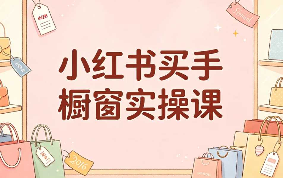 小红书买手橱窗实操课,系统掌握橱窗运营全链路 1 小红书买手橱窗实操课,系统掌握橱窗运营全链路 1