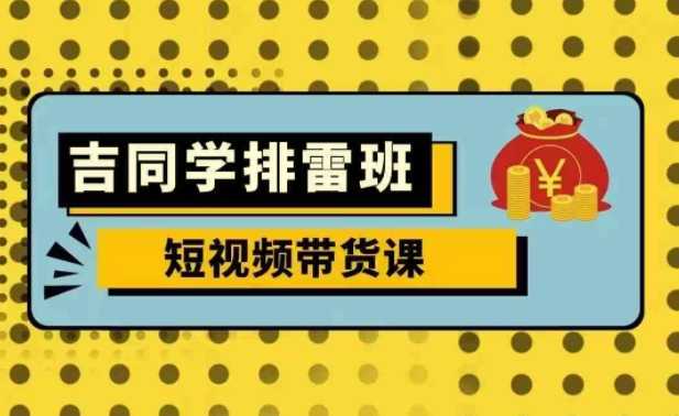 吉同学排雷班短视频带货课,零基础·详解流量成果 1 吉同学排雷班短视频带货课,零基础·详解流量成果 1