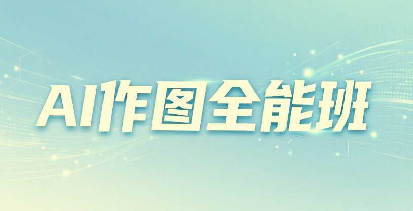 AI作图全能班,教你从小白到大神 1 AI作图全能班,教你从小白到大神 1
